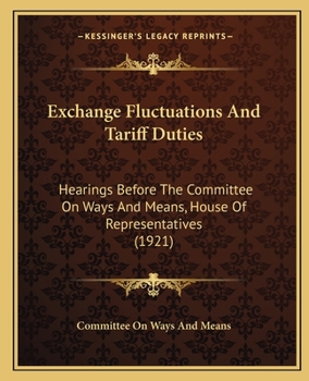 Paperback Exchange Fluctuations And Tariff Duties: Hearings Before The Committee On Ways And Means, House Of Representatives (1921) Book