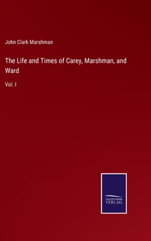 The Life and Times of Carey, Marshman, and Ward: Vol. I