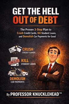 GET THE HELL OUT OF DEBT: The Proven 3-Step Plan to Crush Credit Cards, Kill Student Loans, and Demolish Car Payments for Good