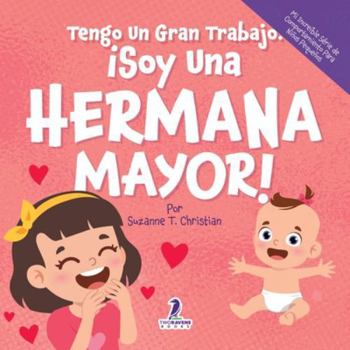 Tengo Un Gran Trabajo. ¡Soy Una Hermana Mayor!: Un Libro Infantil Con Mensajes Positivos Sobre La Llegada De Un Hermanito O Hermanita (2-4 Años) (Mi ... para Niños Pequeños) (Spanish Edition)
