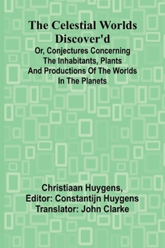 Paperback The Celestial worlds discover'd: or, conjectures concerning the inhabitants, plants and productions of the worlds in the planets Book