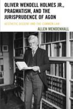 Paperback Oliver Wendell Holmes Jr., Pragmatism, and the Jurisprudence of Agon: Aesthetic Dissent and the Common Law Book