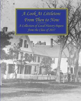 A Look at Littleton: From Then to Now: A Collection of Local History Papers from the Class of 2017