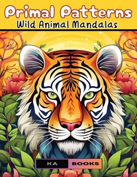 Primal Patterns: Wild Animal Mandalas: Serene Coloring Experience Through the Fusion of Animal Beauty and Mandala Tranquility
