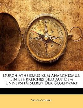 Paperback Durch Atheismus Zum Anarchismus: Ein Lehrreiches Bild Aus Dem Universitatsleben Der Gegenwart [German] Book