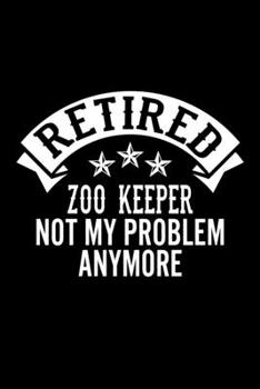Retired Zoo Keeper Not My Problem Anymore: Lined Journal, 120 Pages, 6x9 Sizes, Funny Retirement Gift For Zoo Keeper Funny Retired Zoo Keeper Notebook