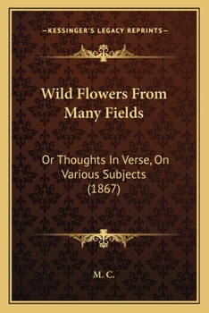 Paperback Wild Flowers From Many Fields: Or Thoughts In Verse, On Various Subjects (1867) Book