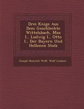 Drei K Nige Aus Dem Geschlechte Wittelsbach, Max I., Ludwig I., Otto I., Der Bayern Und Hellenen Stolz