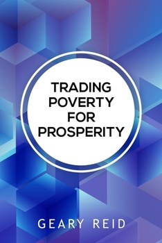 Paperback Trading Poverty For Prosperity: Learn how to evade financial hardship and plan for success with Geary Reid's Trading Poverty for Prosperity. Book