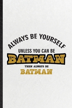 Always Be Yourself Unless You Can Be Batman Then Always Be Batman: Blank Funny Cartoonist Comic Video Lined Notebook/ Journal For Cinema Film Movie Animator, Inspirational Saying Unique Special Birthd