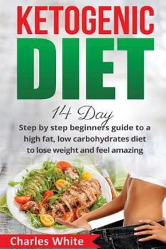 Paperback Ketogenic Diet: 14 Day step by step beginners guide to a High Fat, Low Carbohydrates diet to Lose Weight and feel Amazing. Book