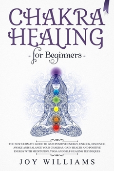 Paperback Chakra Healing for Beginners: The New Ultimate Guide to Gain Positive Energy, Unlock, Discover, Awake and Balance Your Chakras. Gain Health and Posi Book