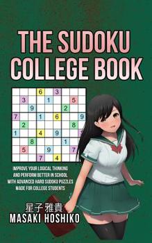 The Sudoku College Book : Improve Your Logical Thinking and Perform Better in School with Advanced Hard Sudoku Puzzles Made for College Students