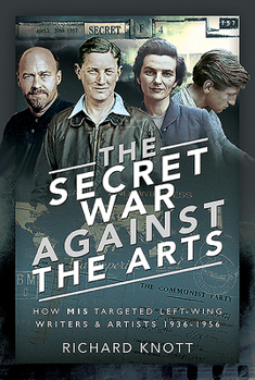 Hardcover The Secret War Against the Arts: How Mi5 Targeted Left-Wing Writers and Artists, 1936-1956 Book