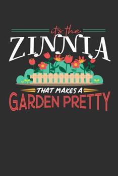 Paperback Its The Zinnia That Makes A Garden Pretty: 100 page 6 x 9 Gardening journal for someone who posses superior flower-handling skill perfect gardening gi Book