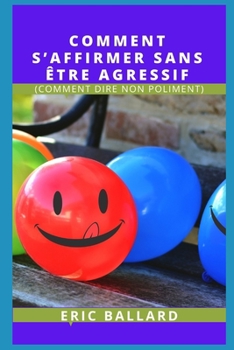 Comment s'Affirmer Sans ?tre Agressif: (Comment Dire Non Poliment)