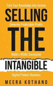 Paperback Selling The Intangible: Turn Your Knowledge into Income. Generate Predictable Profits. Build a Wildly Successful Digital Product Business. Book