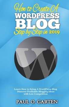 Paperback How to Create a WordPress Blog Step By Step In 2019: Learn How to Setup A WordPress Blog. Discover Profitable Blogging Ideas with Low Competition Book