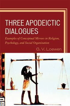 Paperback Three Apodeictic Dialogues: Examples of Conceptual Mirrors in Religion, Psychology, and Social Organization Book
