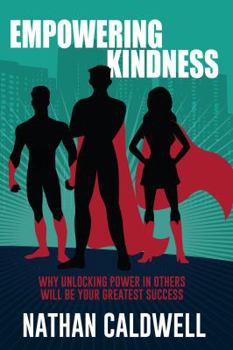 Paperback Empowering Kindness: Why Unlocking Power in Others Will Be Your Greatest Success Book