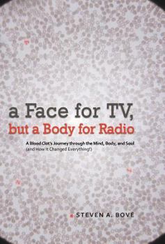 Hardcover A Face for TV, But a Body for Radio: A Blood Clot's Journey Through the Mind, Body, and Soul (and How It Changed Everything!) Book