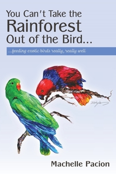 Paperback You Can't Take the Rainforest Out of the Bird: Feeding Exotic Birds Really, Really Well Book