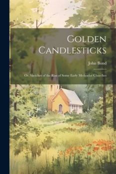 Paperback Golden Candlesticks: Or, Sketches of the Rise of Some Early Methodist Churches Book