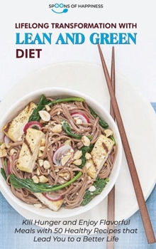 Lifelong Transformation with Lean and Green Diet: Kill Hunger and Enjoy Flavorful Meals with 50 Healthy Recipes that Lead You to a Better Life