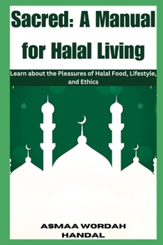 Sacred: A Manual for Halal Living: Learn about the Pleasures of Halal Food, Lifestyle, and Ethics