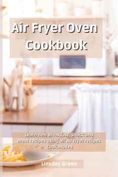 Air Fryer Oven Cookbook: Learn new breakfast, snack and meat recipes using all air fryer recipes cook modes