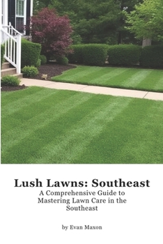 Lush Lawns: Southeast: A Comprehensive Guide to Mastering Lawn Care in the Southeast (Lush Lawns: Comprehensive Guides to The Best Lawn)