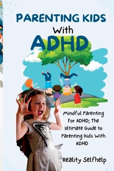 Paperback Parenting Kids with ADHD: Mindful Parenting For ADHD; The Ultimate Guide to Parenting Kids With ADHD Book