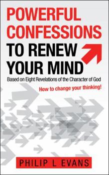 Powerful Confessions to Renew Your Mind: Based on Eight Revelations of the Character of God