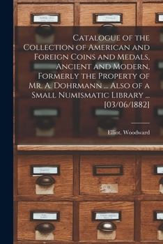 Paperback Catalogue of the Collection of American and Foreign Coins and Medals, Ancient and Modern, Formerly the Property of Mr. A. Dohrmann ... Also of a Small Book