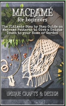 Paperback Macramé for Beginners: The Ultimate Step by Step Guide on Macramé Patterns to Give a Unique Touch to your Home or Garden Book