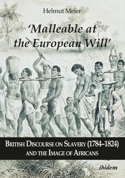 Paperback 'Malleable at the European Will': British Discourse on Slavery (1784-1824) and the Image of Africans Book