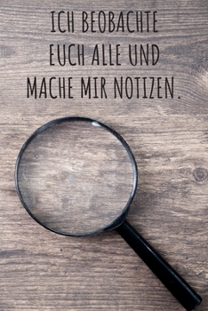 Ich beobachte euch alle und mache mir Notizen.: Das linierte lustige Notizbuch in ca. A5 Format und perfekte Geschenk speziell für Detektiv-Fans. (German Edition)