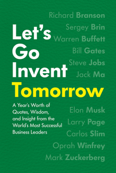 Hardcover Let's Go Invent Tomorrow: A Year's Worth of Quotes, Wisdom, and Insight from the World's Most Successful Business Leaders Book