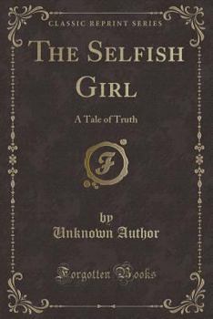 Paperback The Selfish Girl: A Tale of Truth (Classic Reprint) Book