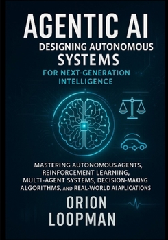 Paperback Agentic AI: Designing Autonomous Systems for Next-Generation Intelligence: Mastering Autonomous Agents, Reinforcement Learning, Multi-Agent Systems, D Book