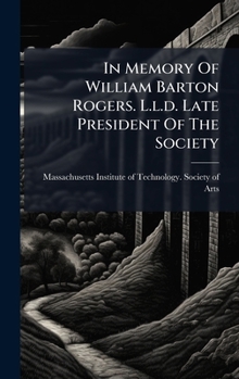 In Memory Of William Barton Rogers. L.l.d. Late President Of The Society