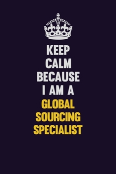 Paperback Keep Calm Because I Am A Global Sourcing Specialist: Motivational and inspirational career blank lined gift notebook with matte finish Book