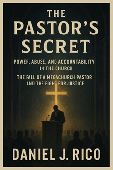 THE PASTOR’S SECRET: POWER, ABUSE, AND ACCOUNTABILITY IN THE CHURCH: THE FALL OF A MEGACHURCH PASTOR AND THE FIGHT FOR JUSTICE