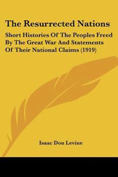 Paperback The Resurrected Nations: Short Histories Of The Peoples Freed By The Great War And Statements Of Their National Claims (1919) Book