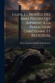 Guide Et Modèle Des Âmes Pieuses Qui Aspirent À La Perfection Chrétienne Et Religieuse: Ou Vie De La Vénérable Soeur Françoise-radegonde Le Noir, ... De Limoges, En 1791...