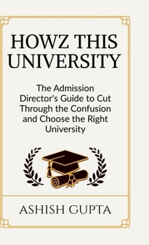 Howz This University: The Admission Director's Guide to Cut Through the Confusion and Choose the Right University
