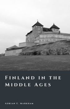 Finland in the Middle Ages: Crusades, Frontiers, and the Rise of a Nation (The Story of Finland)