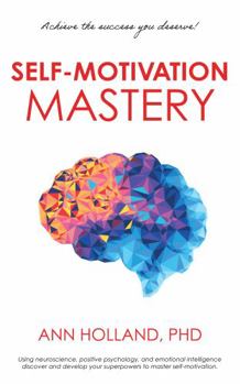 Self-Motivation Mastery: Achieve the Success You Deserve; Using Neuroscience, Positive Psychology, and Emotional Intelligence Discover Your Superpowers to Master Self-Motivation