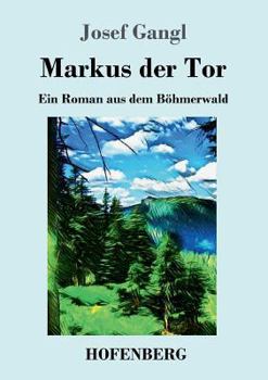 Paperback Markus der Tor: Ein Roman aus dem Böhmerwald [German] Book