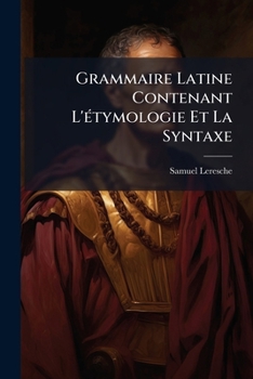 Grammaire Latine, Contenant l'�tymologie Et La Syntaxe